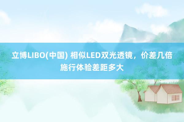 立博LIBO(中国) 相似LED双光透镜，价差几倍施行体验差距多大