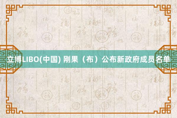 立博LIBO(中国) 刚果（布）公布新政府成员名单