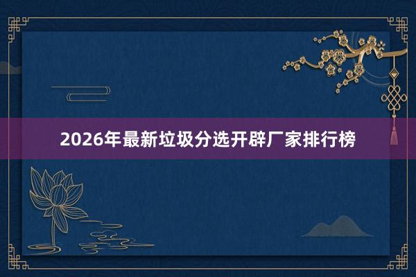 2026年最新垃圾分选开辟厂家排行榜