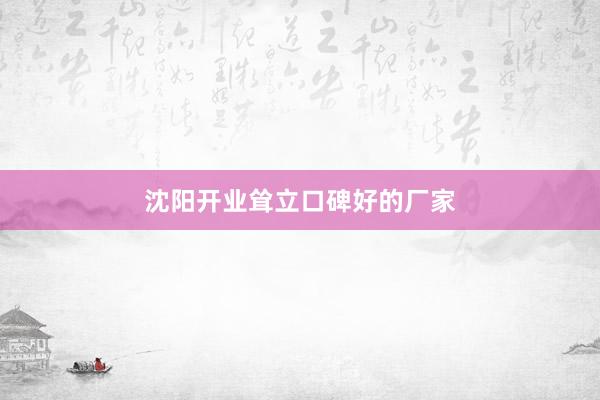 沈阳开业耸立口碑好的厂家
