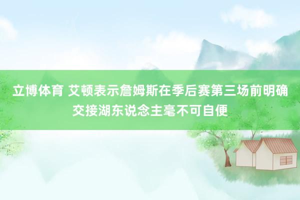 立博体育 艾顿表示詹姆斯在季后赛第三场前明确交接湖东说念主毫不可自便