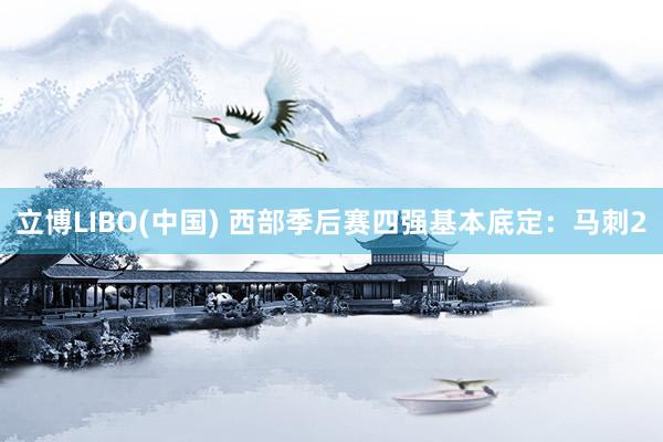 立博LIBO(中国) 西部季后赛四强基本底定：马刺2