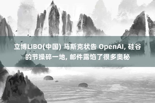 立博LIBO(中国) 马斯克状告 OpenAI， 硅谷的节操碎一地， 邮件露馅了很多奥秘