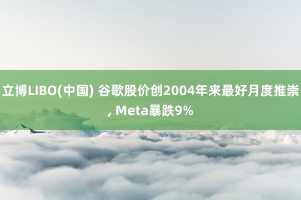 立博LIBO(中国) 谷歌股价创2004年来最好月度推崇， Meta暴跌9%