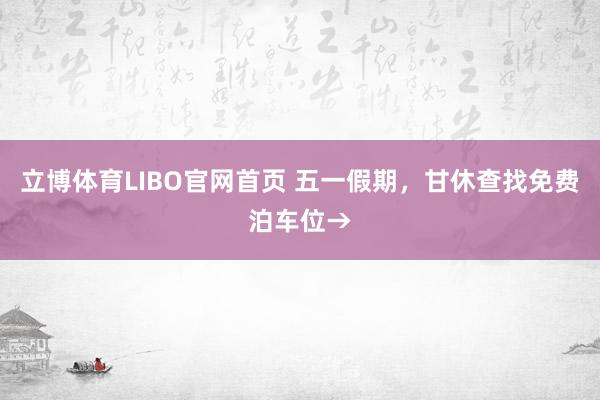 立博体育LIBO官网首页 五一假期，甘休查找免费泊车位→