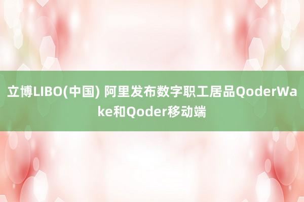 立博LIBO(中国) 阿里发布数字职工居品QoderWake和Qoder移动端