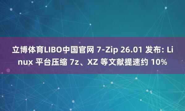 立博体育LIBO中国官网 7-Zip 26.01 发布: Linux 平台压缩 7z、XZ 等文献提速约 10%