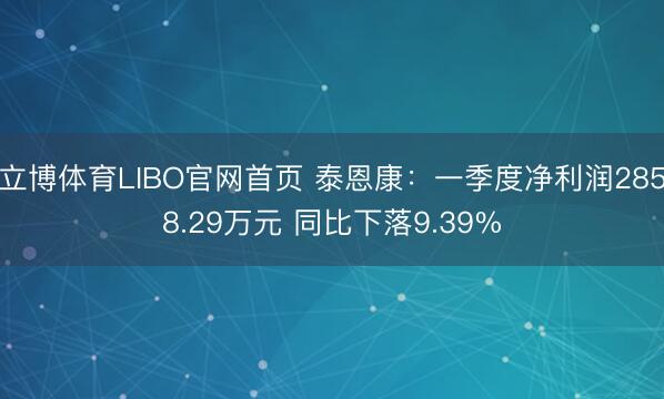立博体育LIBO官网首页 泰恩康：一季度净利润2858.29万元 同比下落9.39%