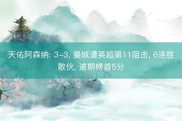 天佑阿森纳: 3-3， 曼城遭英超第11阻击， 6连胜散伙， 逾期榜首5分