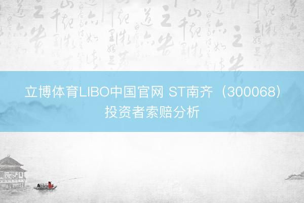 立博体育LIBO中国官网 ST南齐（300068）投资者索赔分析