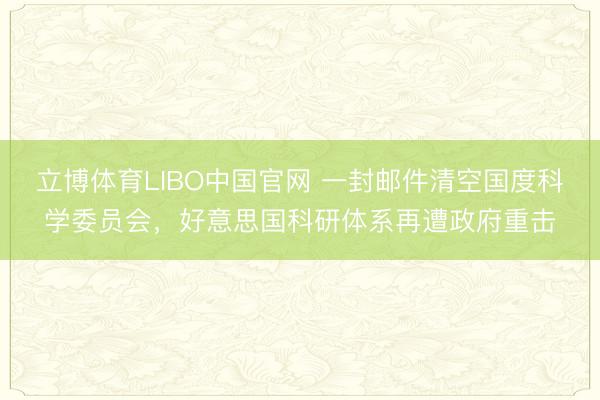 立博体育LIBO中国官网 一封邮件清空国度科学委员会，好意思国科研体系再遭政府重击